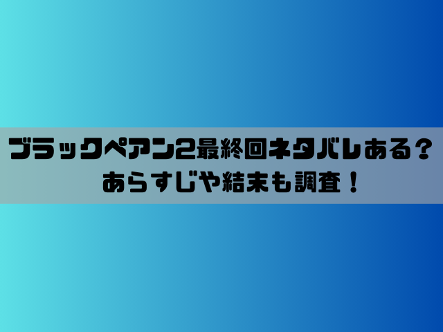 ブラックペアン2最終回ネタバレある？あらすじや結末も調査！