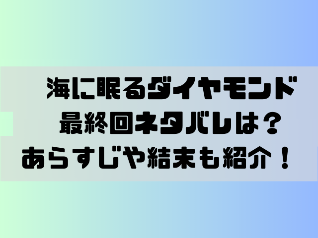 海に眠るダイヤモンド最終回ネタバレは？あらすじや結末も紹介！